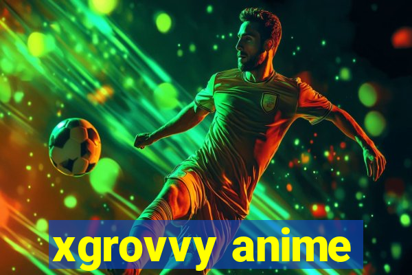 xgrovvy anime